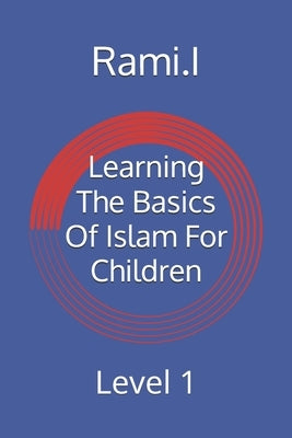 Learning The Basics Of Islam For Children: Level 1 by I, Rami