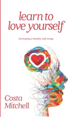 Learn To Love Yourself: Developing a Healthy Self Image by Mitchell, Costa