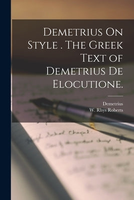 Demetrius On Style . The Greek Text of Demetrius De Elocutione. by Demetrius