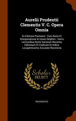Aurelii Prudentii Clementis V. C. Opera Omnia: Ex Editione Parmensi: Cum Notis Et Interpretatione In Usum Delphini: Variis Lectionibus Notis Variorum by Prudentius