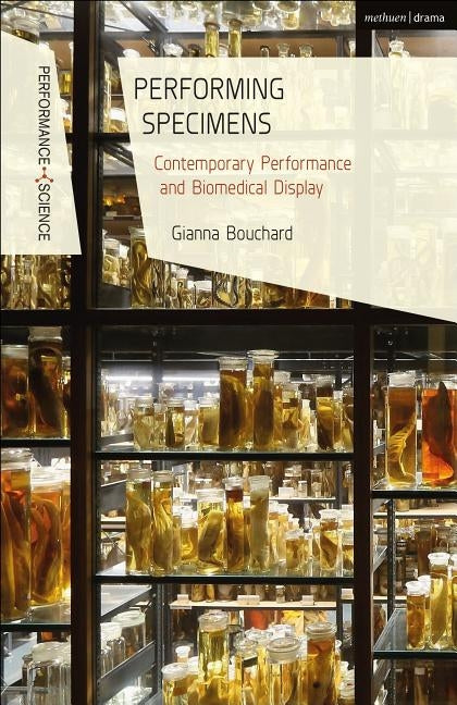 Performing Specimens: Contemporary Performance and Biomedical Display by Bouchard, Gianna