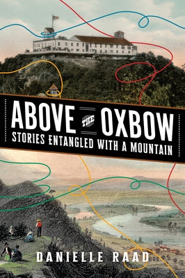 Above the Oxbow: Stories Entangled with a Mountain by Raad, Danielle R.
