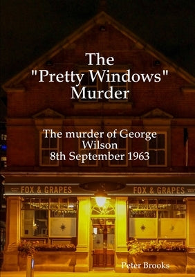 The "Pretty Windows" Murder: The murder of George Wilson 8th September 1963 by Brooks, Peter