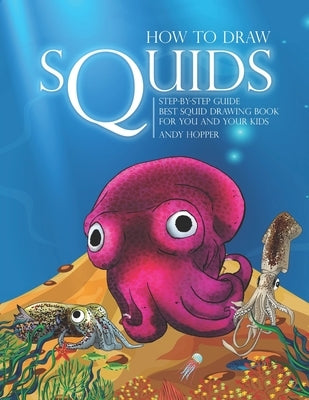 How to Draw Squids Step-by-Step Guide: Best Squid Drawing Book for You and Your Kids by Hopper, Andy