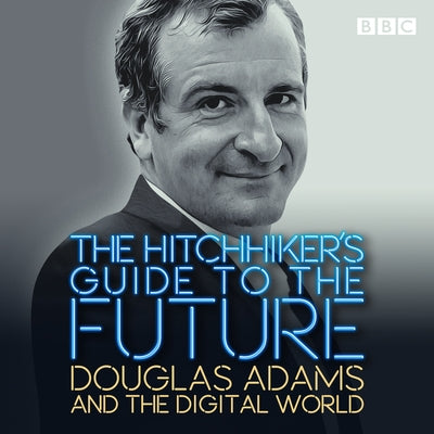 The Hitchhiker's Guide to the Future: Douglas Adams and the Digital World by Adams, Douglas