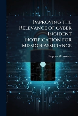 Improving the Relevance of Cyber Incident Notification for Mission Assurance by Woskov, Stephen M.