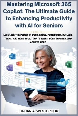 Mastering Microsoft 365 Copilot: The Ultimate Guide to Enhancing Productivity with AI for Seniors by A. Westbrook, Jordan
