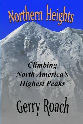 Northern Heights: Climbing North America's Highest Peaks by Roach, Gerry