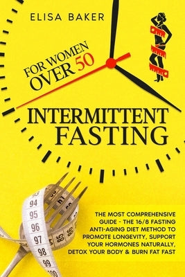 Intermittent Fasting for Women Over 50: The Most Comprehensive Guide - The 16/8 Fasting Anti-Aging Diet Method to Promote Longevity, support your Horm by Baker, Elisa