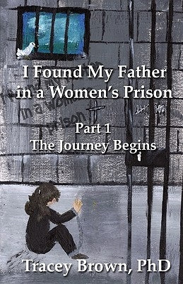 I Found My Father in a Women's Prison: The Journey Begins by Brown Phd, Tracey