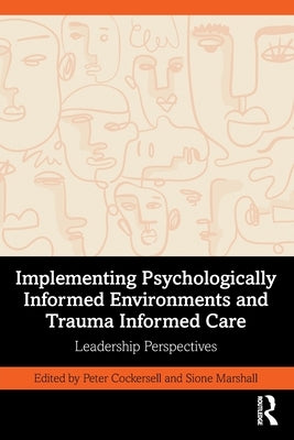 Implementing Psychologically Informed Environments and Trauma Informed Care: Leadership Perspectives by Cockersell, Peter