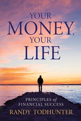 Your Money, Your Life: Principles of Financial Success by Todhunter, Randy