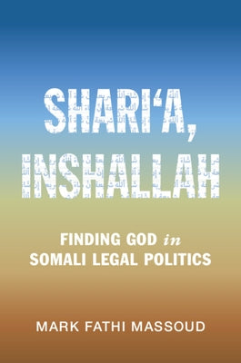 Shari'a, Inshallah: Finding God in Somali Legal Politics by Massoud, Mark Fathi