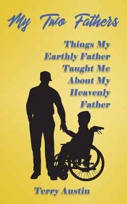 My Two Fathers: Things My Father Taught Me About My Heavenly Father by Austin, Terry
