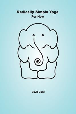 Radically Simple Yoga: For Now by Dodd, David