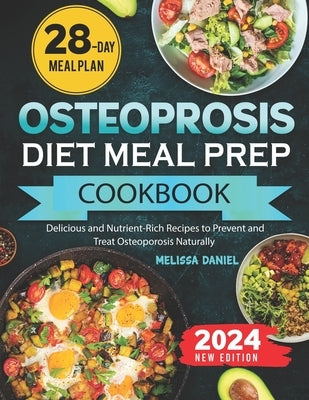 Osteoporosis Diet Meal Prep Cookbook: Delicious and Nutrient-Rich Recipes to Prevent and Treat Osteoporosis Naturally by Daniel, Melissa