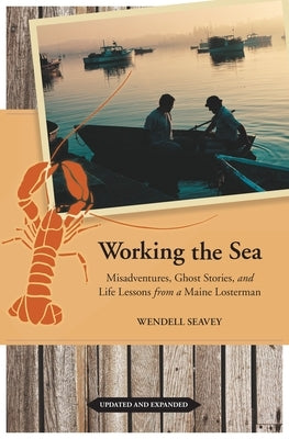 Working the Sea: Misadventures, Ghost Stories, and Life Lessons from a Maine Lobsterman by Seavey, Wendell