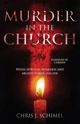 Murder in the Church: When Spiritual Weakness and Abusive Power Collide by Schimel, Chris J.