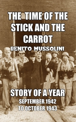 The Time of the Stick and the Carrot: Story of a Year, October 1942 to September 1943 by Mussolini, Benito