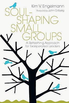Soul-Shaping Small Groups: A Refreshing Approach for Exasperated Leaders by Engelmann, Kim V.