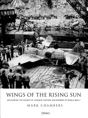 Wings of the Rising Sun: Uncovering the Secrets of Japanese Fighters and Bombers of World War II by Chambers, Mark