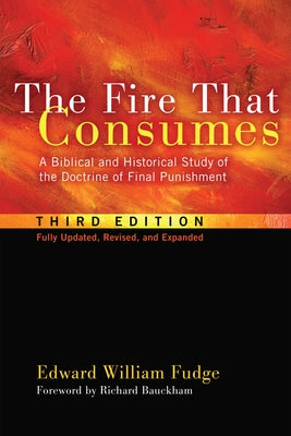 The Fire That Consumes: A Biblical and Historical Study of the Doctrine of Final Punishment, Third Edition by Fudge, Edward William