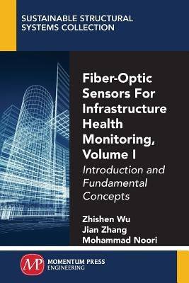 Fiber-Optic Sensors For Infrastructure Health Monitoring, Volume I: Introduction and Fundamental Concepts by Wu, Zhishen