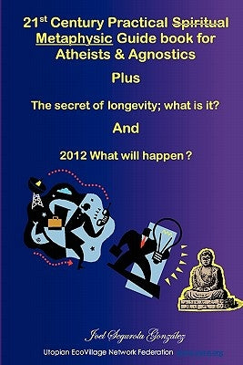 21st Century Practical Spiritual Metaphysic Guide book for Atheist s & Agnostics by Gonzalez, Joel