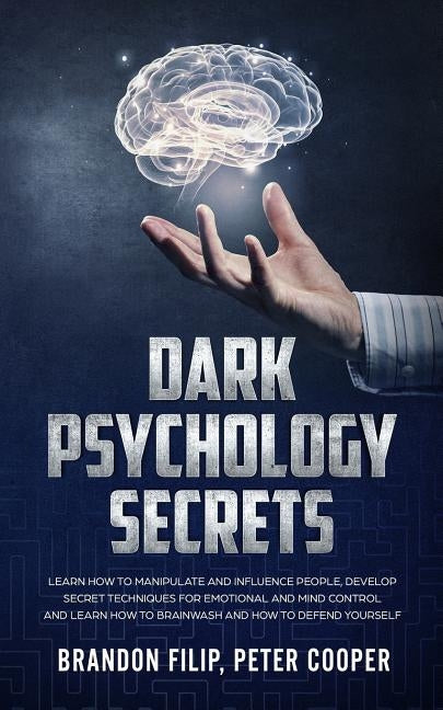 Dark Psychology Secrets: learn how to manipulate and influence people, develop secret techniques for emotional and mind control and learn how t by Peter Cooper, Brandon Filip