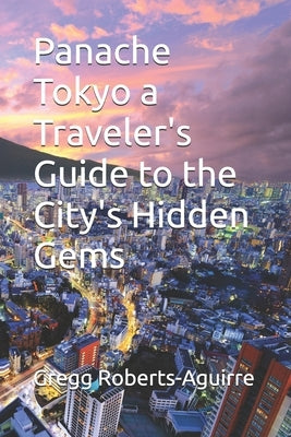 Panache Tokyo a Traveler's Guide to the City's Hidden Gems by Roberts-Aguirre, Gregg