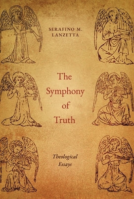 The Symphony of Truth: Theological Essays by Lanzetta, Serafino M.