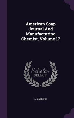 American Soap Journal And Manufacturing Chemist, Volume 17 by Anonymous