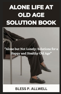 Alone Life at Old Age Solution Book: "Alone but Not Lonely: Solutions for a Happy and Healthy Old Age" by Allwell, Bless P.