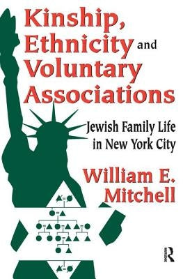 Kinship, Ethnicity and Voluntary Associations: Jewish Family Life in New York City by Mitchell, William E.