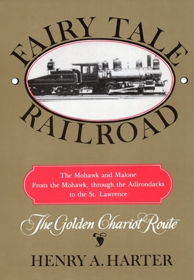 Fairy Tale Railroad: A History of the Mohawk & Malone from the Mohawk, Through the Adirondacks to the St. Lawrence by Harter, Henry