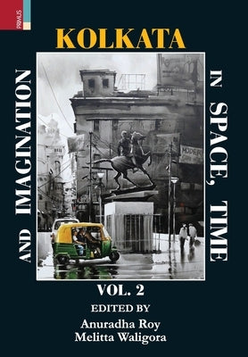 Kolkata In Space, Time and Imagination, Volume II by Roy, Anuradha