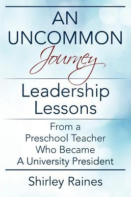An Uncommon Journey: Leadership Lessons From A Preschool Teacher Who Became A University President by Raines, Shirley