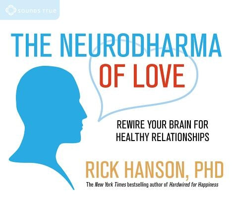 The Neurodharma of Love: Rewire Your Brain for Healthy Relationships by Phd