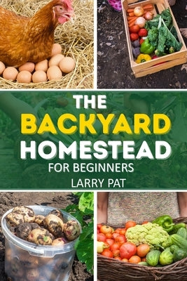 The Backyard Homestead for Beginners: A Step-by-Step Guide to Raising Animals, Growing Food, and Living Sustainably by Pat, Larry