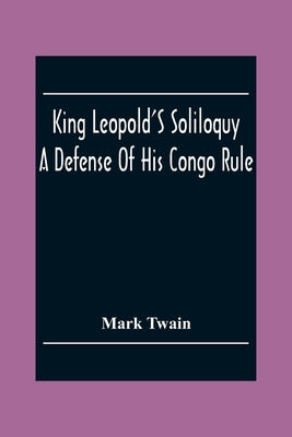 King Leopold'S Soliloquy: A Defense Of His Congo Rule by Twain, Mark