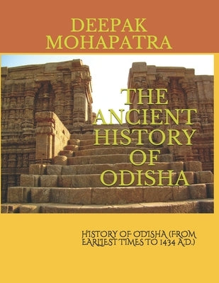 The Ancient History of Odisha: History of Odisha (from Earliest Times to 1434 A.D.) by Mohapatra, Deepak