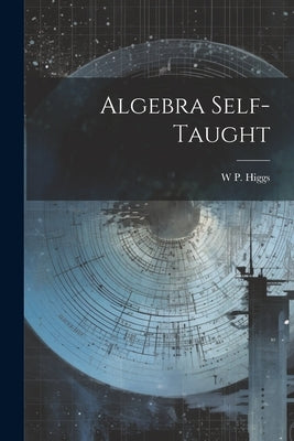 Algebra Self-Taught by Higgs, W. P.