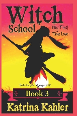 Books for Girls - Witch School - Book 3: for Girls Aged 9-12: My First True Love by Kahler, Katrina