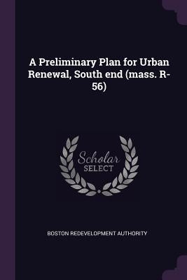 A Preliminary Plan for Urban Renewal, South end (mass. R-56) by Authority, Boston Redevelopment