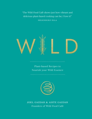 Wild: Plant-Based Recipes to Nourish Your Wild Essence by Gazdar, Joel