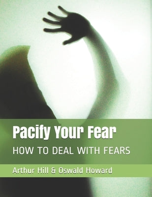 Pacify Your Fear: How to Deal with Fears by Howard, Oswald