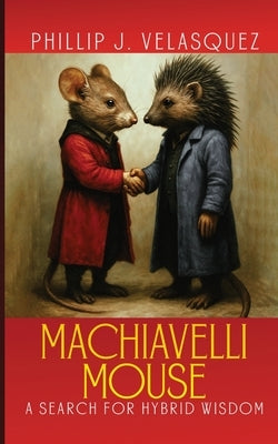 Machiavelli Mouse: A Search for Hybrid Wisdom by Joseph Velasquez, Phillip