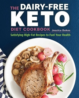 The Dairy-Free Ketogenic Diet Cookbook: Satisfying High-Fat Recipes to Fuel Your Health by Dukes, Jessica