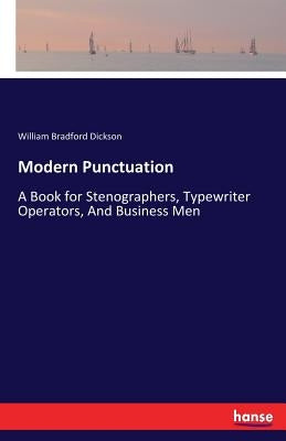 Modern Punctuation: A Book for Stenographers, Typewriter Operators, And Business Men by Dickson, William Bradford