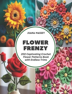 Flower Frenzy: 200 Captivating Crochet Flower Patterns Book with Endless Trims by Massey, Juana